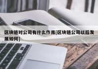 区块链对公司有什么作用[区块链公司以后发展如何]