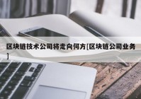 区块链技术公司将走向何方[区块链公司业务]