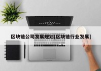 区块链公司发展规划[区块链行业发展]